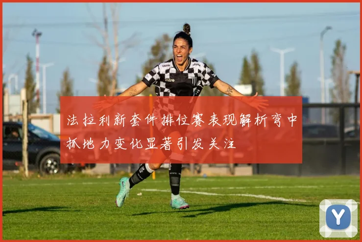 法拉利新套件排位赛表现解析弯中抓地力变化显著引发关注